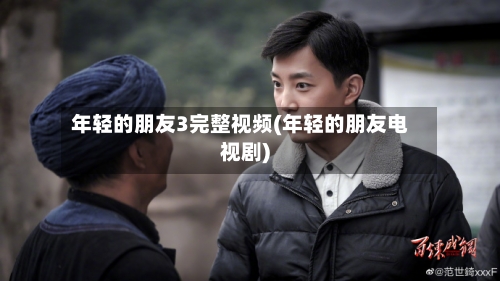 年轻的朋友3完整视频(年轻的朋友电视剧)-第2张图片
