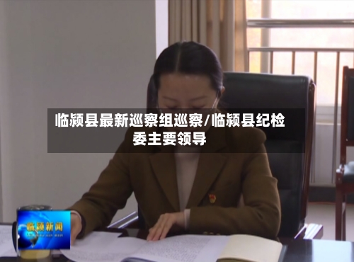 临颍县最新巡察组巡察/临颍县纪检委主要领导