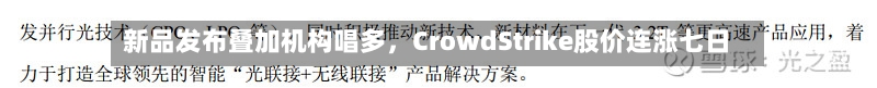 新品发布叠加机构唱多	，CrowdStrike股价连涨七日-第2张图片