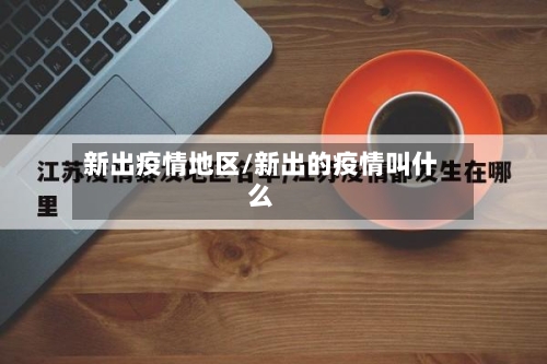 新出疫情地区/新出的疫情叫什么