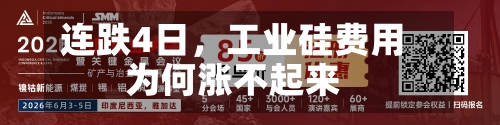 连跌4日，工业硅费用为何涨不起来