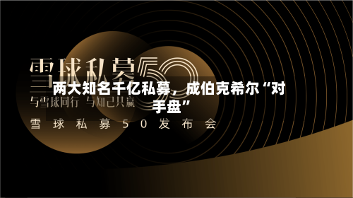 两大知名千亿私募，成伯克希尔“对手盘”-第2张图片