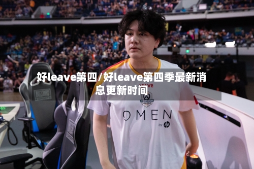 好leave第四/好leave第四季最新消息更新时间