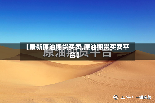 【最新原油期货买卖,原油期货买卖平台】