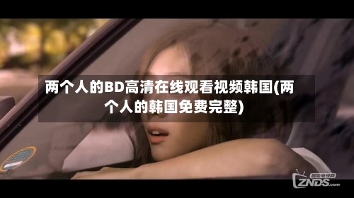 两个人的BD高清在线观看视频韩国(两个人的韩国免费完整)-第3张图片