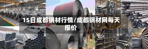 15日成都钢材行情/成都钢材网每天报价