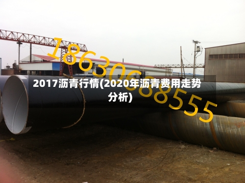 2017沥青行情(2020年沥青费用走势分析)