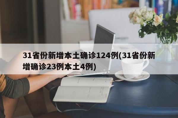 31省份新增本土确诊124例(31省份新增确诊23例本土4例)