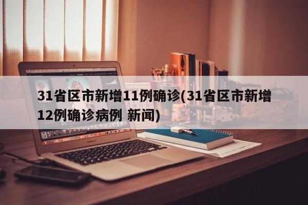 31省区市新增11例确诊(31省区市新增12例确诊病例 新闻)