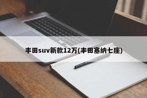 丰田suv新款12万(丰田塞纳七座)