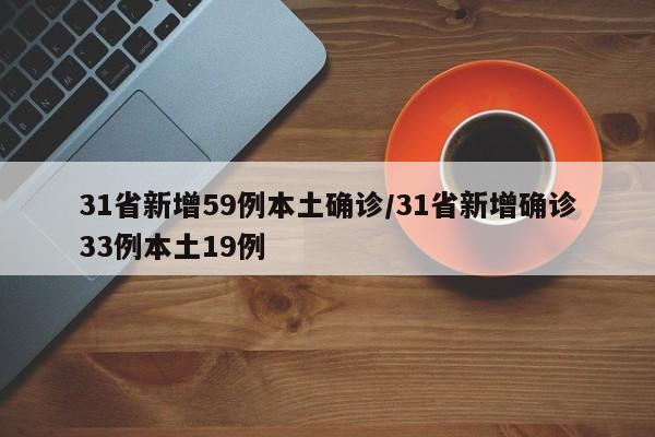 31省新增59例本土确诊/31省新增确诊33例本土19例
