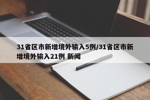 31省区市新增境外输入5例/31省区市新增境外输入21例 新闻